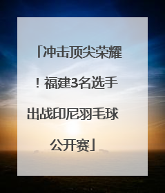 冲击顶尖荣耀！福建3名选手出战印尼羽毛球公开赛